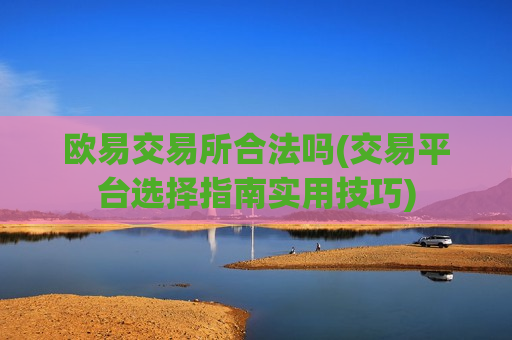 欧易交易所合法吗(交易平台选择指南实用技巧)-第1张图片-币圈网 欧易交易所合法吗(交易平台选择指南实用技巧)-第1张图片-币圈网