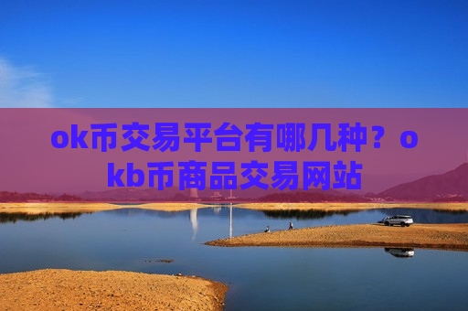 ok币交易平台有哪几种?okb币商品交易网站-第1张图片-币圈网 ok币交易平台有哪几种?okb币商品交易网站-第1张图片-币圈网