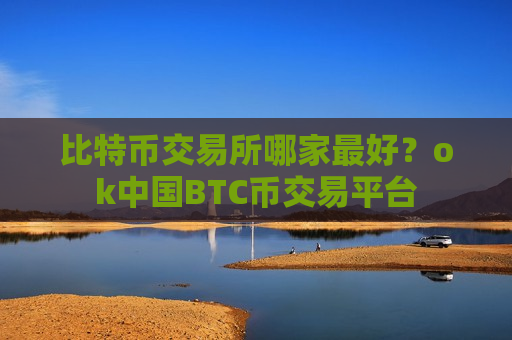 比特币交易所哪家最好?ok中国BTC币交易平台-第1张图片-币圈网 比特币交易所哪家最好?ok中国BTC币交易平台-第1张图片-币圈网