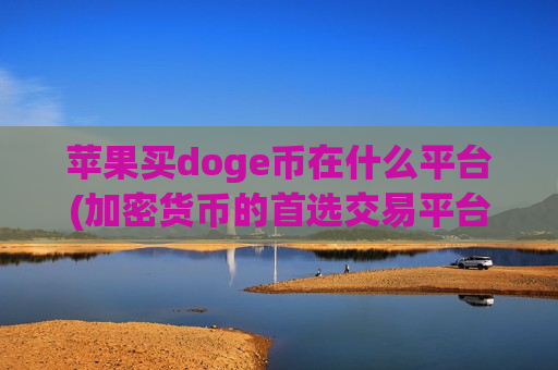 苹果买doge币在什么平台(加密货币的首选交易平台)-第1张图片-币圈网 苹果买doge币在什么平台(加密货币的首选交易平台)-第1张图片-币圈网