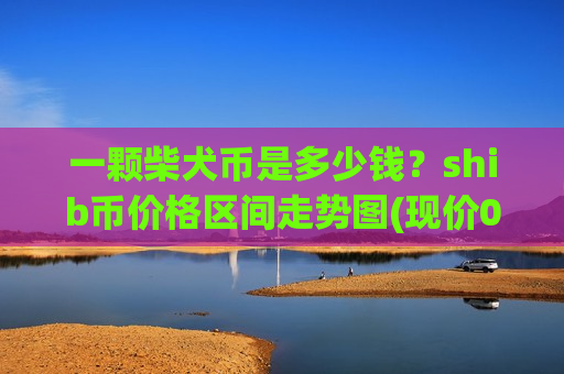一颗柴犬币是多少钱？shib币价格区间走势图(现价0.00023231元)-第1张图片-币圈网
