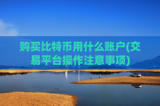 购买比特币用什么账户(交易平台操作注意事项)-第1张图片-币圈网 购买比特币用什么账户(交易平台操作注意事项)-第1张图片-币圈网