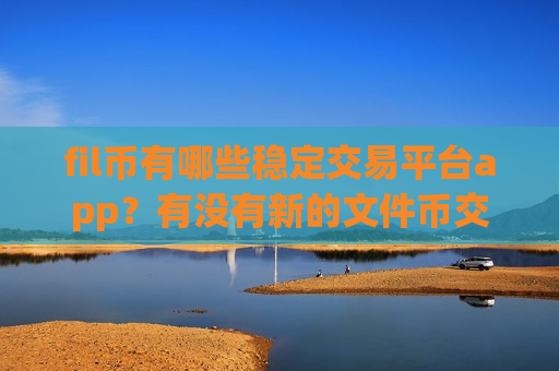 fil币有哪些稳定交易平台app?有没有新的文件币交易app-第1张图片-币圈网 fil币有哪些稳定交易平台app?有没有新的文件币交易app-第1张图片-币圈网