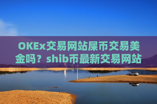 OKEx交易网站屎币交易美金吗？shib币最新交易网站-第1张图片-币圈网