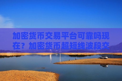 加密货币交易平台可靠吗现在?加密货币超短线波段交易软件下载-第1张图片-币圈网 加密货币交易平台可靠吗现在?加密货币超短线波段交易软件下载-第1张图片-币圈网