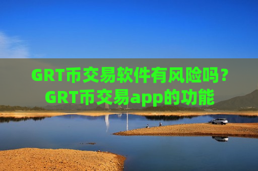 GRT币交易软件有风险吗?GRT币交易app的功能-第1张图片-币圈网 GRT币交易软件有风险吗?GRT币交易app的功能-第1张图片-币圈网