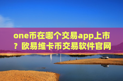 one币在哪个交易app上市?欧易维卡币交易软件官网-第1张图片-币圈网 one币在哪个交易app上市?欧易维卡币交易软件官网-第1张图片-币圈网