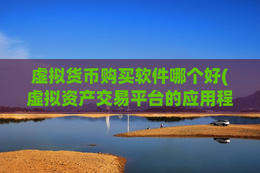 虚拟货币购买软件哪个好(虚拟资产交易平台的应用程序)-第1张图片-币圈网 虚拟货币购买软件哪个好(虚拟资产交易平台的应用程序)-第1张图片-币圈网