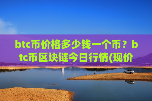 btc币价格多少钱一个币?btc币区块链今日行情(现价728551.11元)-第1张图片-币圈网 btc币价格多少钱一个币?btc币区块链今日行情(现价728551.11元)-第1张图片-币圈网