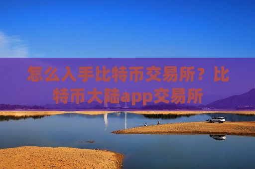 怎么入手比特币交易所?比特币大陆app交易所-第1张图片-币圈网 怎么入手比特币交易所?比特币大陆app交易所-第1张图片-币圈网