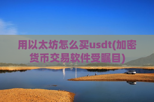 用以太坊怎么买usdt(加密货币交易软件受瞩目)-第1张图片-币圈网 用以太坊怎么买usdt(加密货币交易软件受瞩目)-第1张图片-币圈网