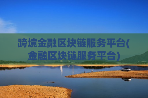 跨境金融区块链服务平台(金融区块链服务平台)-第1张图片-币圈网 跨境金融区块链服务平台(金融区块链服务平台)-第1张图片-币圈网