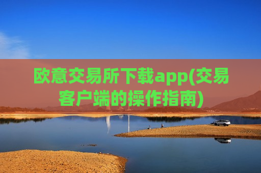 欧意交易所下载app(交易客户端的操作指南)-第1张图片-币圈网 欧意交易所下载app(交易客户端的操作指南)-第1张图片-币圈网