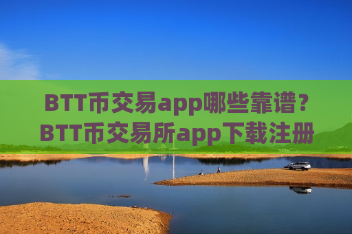 BTT币交易app哪些靠谱?BTT币交易所app下载注册地址-第1张图片-币圈网 BTT币交易app哪些靠谱?BTT币交易所app下载注册地址-第1张图片-币圈网