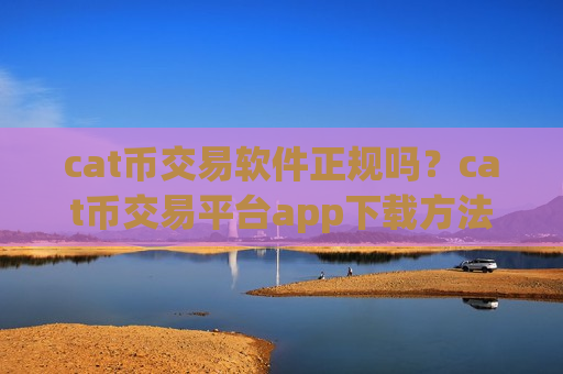 cat币交易软件正规吗?cat币交易平台app下载方法-第1张图片-币圈网 cat币交易软件正规吗?cat币交易平台app下载方法-第1张图片-币圈网