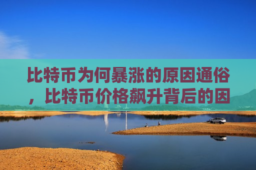 比特币为何暴涨的原因通俗，比特币价格飙升背后的因素解析-第1张图片-币圈网