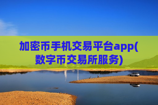 加密币手机交易平台app(数字币交易所服务)-第1张图片-币圈网 加密币手机交易平台app(数字币交易所服务)-第1张图片-币圈网