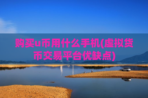 购买u币用什么手机(虚拟货币交易平台优缺点)-第1张图片-币圈网 购买u币用什么手机(虚拟货币交易平台优缺点)-第1张图片-币圈网
