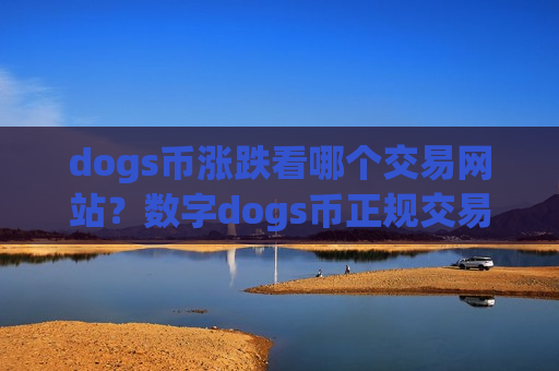 dogs币涨跌看哪个交易网站?数字dogs币正规交易软件-第1张图片-币圈网 dogs币涨跌看哪个交易网站?数字dogs币正规交易软件-第1张图片-币圈网