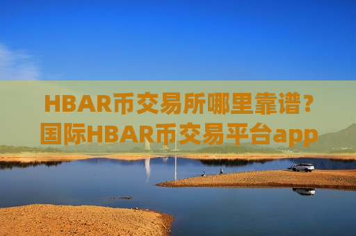 HBAR币交易所哪里靠谱?国际HBAR币交易平台app-第1张图片-币圈网 HBAR币交易所哪里靠谱?国际HBAR币交易平台app-第1张图片-币圈网