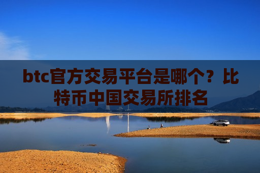 btc官方交易平台是哪个?比特币中国交易所排名-第1张图片-币圈网 btc官方交易平台是哪个?比特币中国交易所排名-第1张图片-币圈网