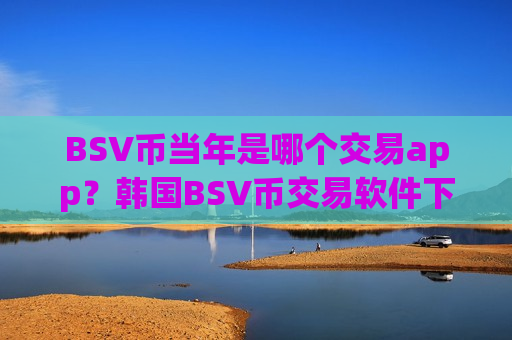 BSV币当年是哪个交易app?韩国BSV币交易软件下载国内-第1张图片-币圈网 BSV币当年是哪个交易app?韩国BSV币交易软件下载国内-第1张图片-币圈网