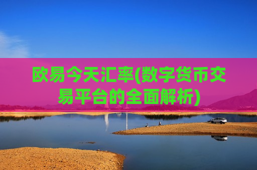 欧易今天汇率(数字货币交易平台的全面解析)-第1张图片-币圈网