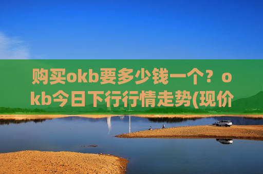 购买okb要多少钱一个?okb今日下行行情走势(现价384.633元)-第1张图片-币圈网 购买okb要多少钱一个?okb今日下行行情走势(现价384.633元)-第1张图片-币圈网