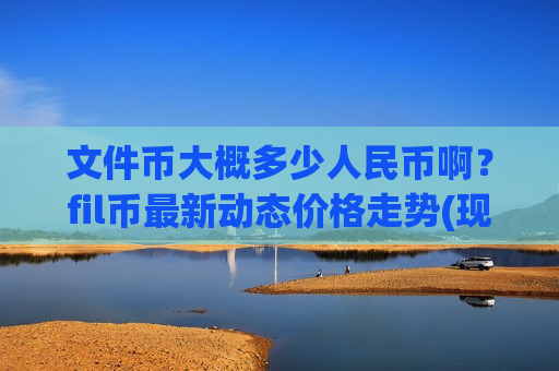 文件币大概多少人民币啊?fil币最新动态价格走势(现价44.7812元)-第1张图片-币圈网 文件币大概多少人民币啊?fil币最新动态价格走势(现价44.7812元)-第1张图片-币圈网
