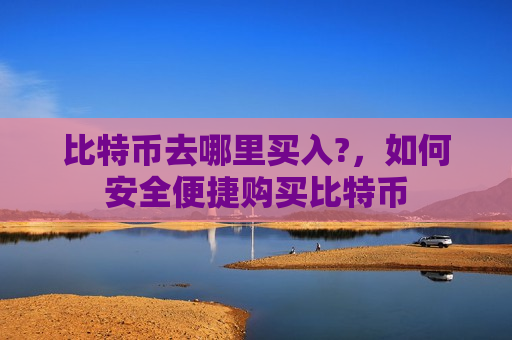 比特币去哪里买入?,如何安全便捷购买比特币-第1张图片-币圈网 比特币去哪里买入?,如何安全便捷购买比特币-第1张图片-币圈网