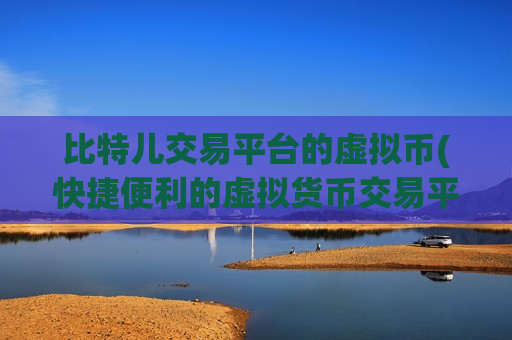 比特儿交易平台的虚拟币(快捷便利的虚拟货币交易平台)-第1张图片-币圈网 比特儿交易平台的虚拟币(快捷便利的虚拟货币交易平台)-第1张图片-币圈网