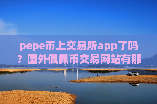 pepe币上交易所app了吗?国外佩佩币交易网站有那些-第1张图片-币圈网 pepe币上交易所app了吗?国外佩佩币交易网站有那些-第1张图片-币圈网