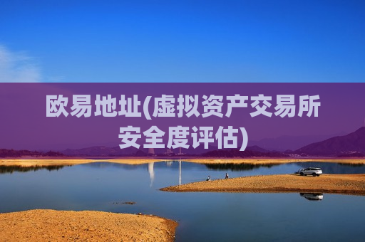 欧易地址(虚拟资产交易所安全度评估)