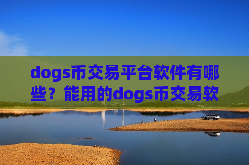 dogs币交易平台软件有哪些？能用的dogs币交易软件-第1张图片-币圈网