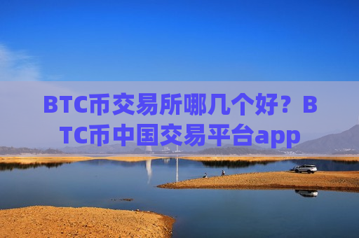 BTC币交易所哪几个好？BTC币中国交易平台app-第1张图片-币圈网