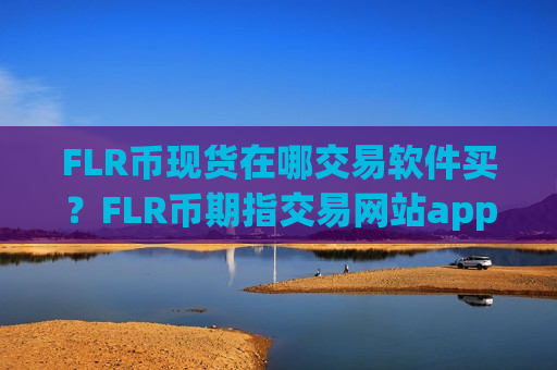 FLR币现货在哪交易软件买?FLR币期指交易网站app-第1张图片-币圈网 FLR币现货在哪交易软件买?FLR币期指交易网站app-第1张图片-币圈网
