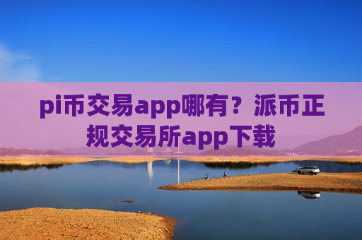 pi币交易app哪有?派币正规交易所app下载-第1张图片-币圈网 pi币交易app哪有?派币正规交易所app下载-第1张图片-币圈网