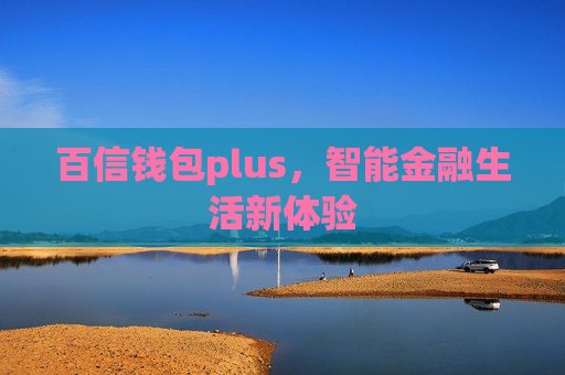 百信钱包plus，智能金融生活新体验-第1张图片-币圈网