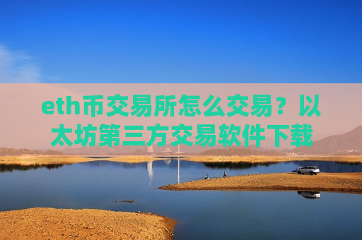 eth币交易所怎么交易?以太坊第三方交易软件下载-第1张图片-币圈网 eth币交易所怎么交易?以太坊第三方交易软件下载-第1张图片-币圈网
