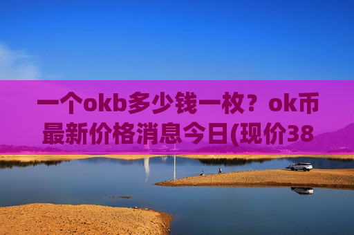 一个okb多少钱一枚?ok币最新价格消息今日(现价385.284元)-第1张图片-币圈网 一个okb多少钱一枚?ok币最新价格消息今日(现价385.284元)-第1张图片-币圈网