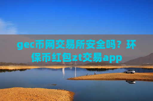 gec币网交易所安全吗？环保币红包zt交易app