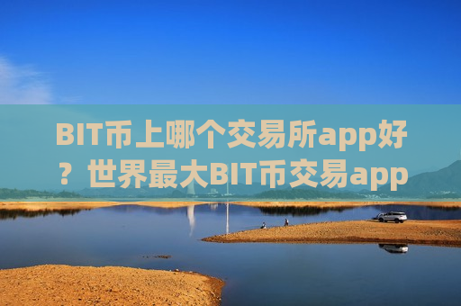 BIT币上哪个交易所app好?世界最大BIT币交易app下载-第1张图片-币圈网 BIT币上哪个交易所app好?世界最大BIT币交易app下载-第1张图片-币圈网