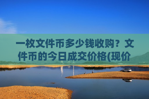 一枚文件币多少钱收购?文件币的今日成交价格(现价44.8597元)-第1张图片-币圈网 一枚文件币多少钱收购?文件币的今日成交价格(现价44.8597元)-第1张图片-币圈网