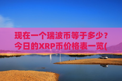 现在一个瑞波币等于多少?今日的XRP币价格表一览(现价16.6962元)-第1张图片-币圈网 现在一个瑞波币等于多少?今日的XRP币价格表一览(现价16.6962元)-第1张图片-币圈网