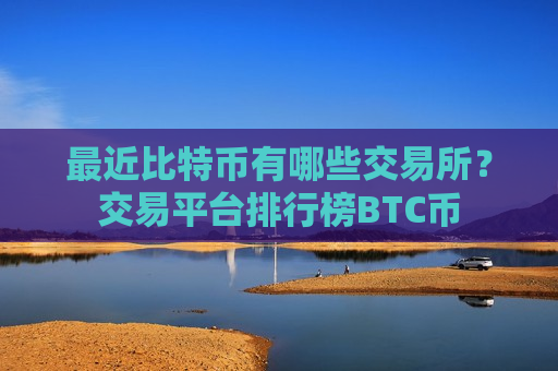最近比特币有哪些交易所？交易平台排行榜BTC币-第1张图片-币圈网