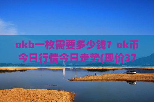 okb一枚需要多少钱?ok币今日行情今日走势(现价374.22元)-第1张图片-币圈网 okb一枚需要多少钱?ok币今日行情今日走势(现价374.22元)-第1张图片-币圈网