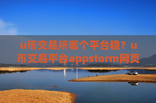 u币交易所哪个平台稳?u币交易平台appstorm网页版登录-第1张图片-币圈网 u币交易所哪个平台稳?u币交易平台appstorm网页版登录-第1张图片-币圈网