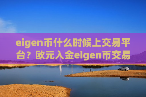 eigen币什么时候上交易平台?欧元入金eigen币交易软件下载-第1张图片-币圈网 eigen币什么时候上交易平台?欧元入金eigen币交易软件下载-第1张图片-币圈网