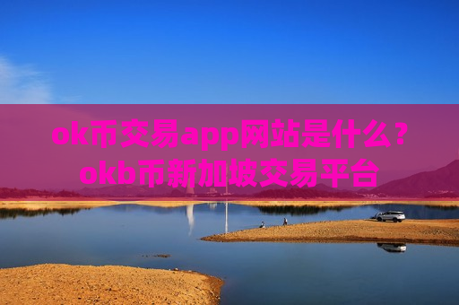 ok币交易app网站是什么?okb币新加坡交易平台-第1张图片-币圈网 ok币交易app网站是什么?okb币新加坡交易平台-第1张图片-币圈网