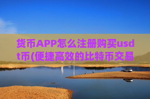 货币APP怎么注册购买usdt币(便捷高效的比特币交易所app)-第1张图片-币圈网 货币APP怎么注册购买usdt币(便捷高效的比特币交易所app)-第1张图片-币圈网